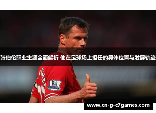 张伯伦职业生涯全面解析 他在足球场上担任的具体位置与发展轨迹