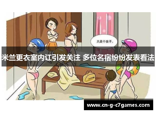 米兰更衣室内讧引发关注 多位名宿纷纷发表看法