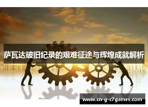 萨瓦达破旧纪录的艰难征途与辉煌成就解析