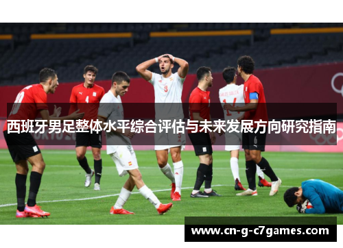 西班牙男足整体水平综合评估与未来发展方向研究指南