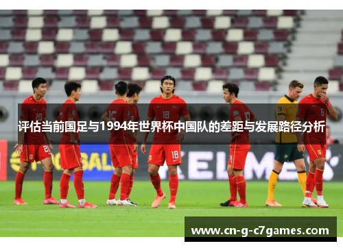评估当前国足与1994年世界杯中国队的差距与发展路径分析