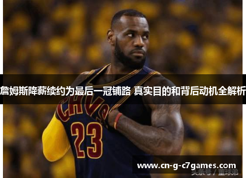 詹姆斯降薪续约为最后一冠铺路 真实目的和背后动机全解析 詹姆斯降薪续约为最后一冠铺路 真实目的和背后动机全解析
