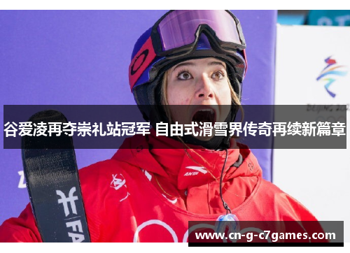 谷爱凌再夺崇礼站冠军 自由式滑雪界传奇再续新篇章