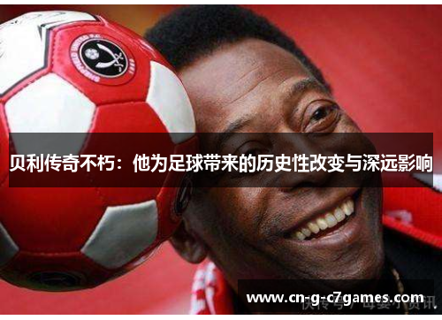 贝利传奇不朽：他为足球带来的历史性改变与深远影响