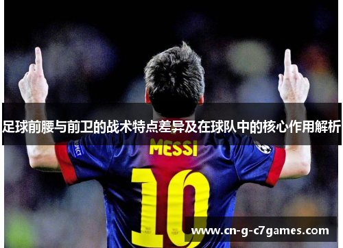 足球前腰与前卫的战术特点差异及在球队中的核心作用解析 足球前腰与前卫的战术特点差异及在球队中的核心作用解析