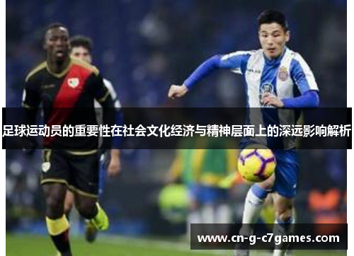 足球运动员的重要性在社会文化经济与精神层面上的深远影响解析
