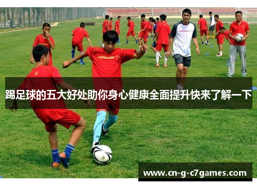 踢足球的五大好处助你身心健康全面提升快来了解一下