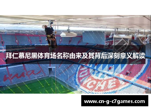 拜仁慕尼黑体育场名称由来及其背后深刻意义解读