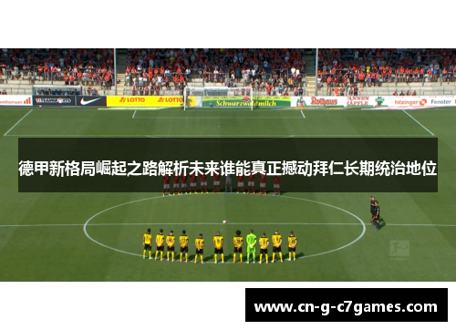 德甲新格局崛起之路解析未来谁能真正撼动拜仁长期统治地位