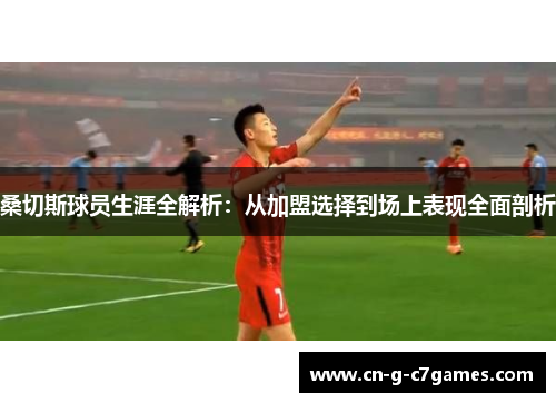 桑切斯球员生涯全解析：从加盟选择到场上表现全面剖析