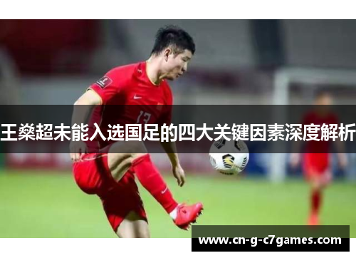 王燊超未能入选国足的四大关键因素深度解析