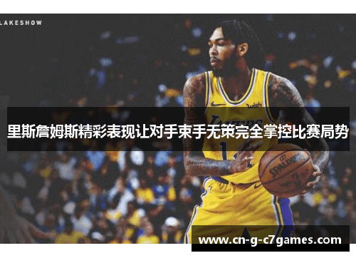 里斯詹姆斯精彩表现让对手束手无策完全掌控比赛局势