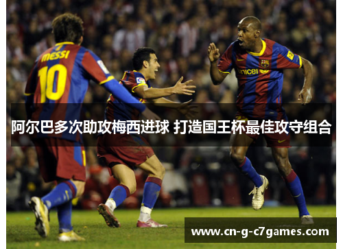 阿尔巴多次助攻梅西进球 打造国王杯最佳攻守组合 阿尔巴多次助攻梅西进球 打造国王杯最佳攻守组合