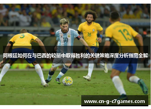阿根廷如何在与巴西的较量中取得胜利的关键策略深度分析指南全解