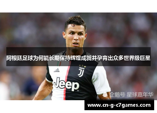 阿根廷足球为何能长期保持辉煌成就并孕育出众多世界级巨星 阿根廷足球为何能长期保持辉煌成就并孕育出众多世界级巨星