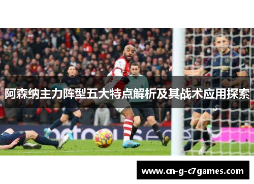 阿森纳主力阵型五大特点解析及其战术应用探索