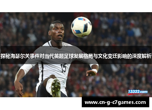 探秘海瑟尔关事件对当代英超足球发展格局与文化变迁影响的深度解析