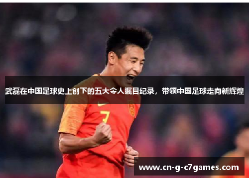 武磊在中国足球史上创下的五大令人瞩目纪录,带领中国足球走向新辉煌 武磊在中国足球史上创下的五大令人瞩目纪录,带领中国足球走向新辉煌