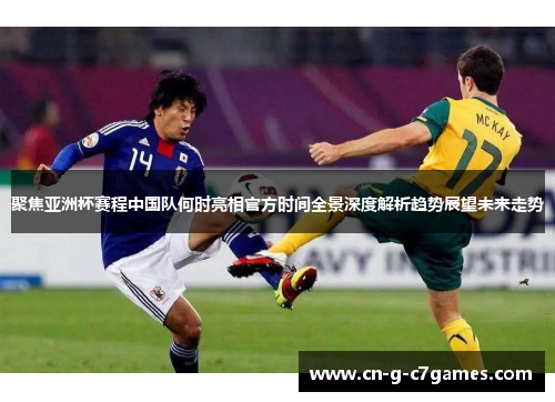 聚焦亚洲杯赛程中国队何时亮相官方时间全景深度解析趋势展望未来走势 聚焦亚洲杯赛程中国队何时亮相官方时间全景深度解析趋势展望未来走势
