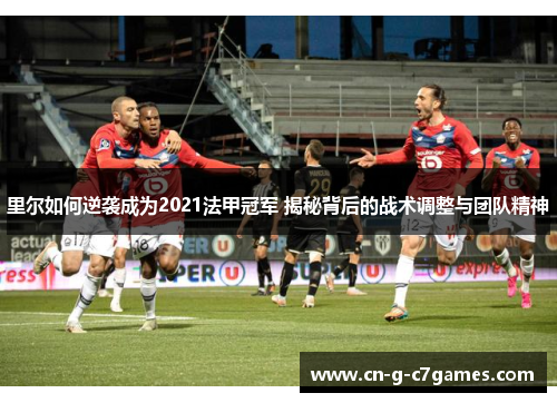 里尔如何逆袭成为2021法甲冠军 揭秘背后的战术调整与团队精神 里尔如何逆袭成为2021法甲冠军 揭秘背后的战术调整与团队精神