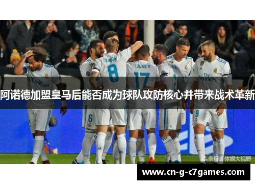 阿诺德加盟皇马后能否成为球队攻防核心并带来战术革新 阿诺德加盟皇马后能否成为球队攻防核心并带来战术革新