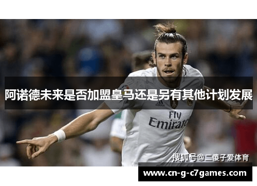 阿诺德未来是否加盟皇马还是另有其他计划发展 阿诺德未来是否加盟皇马还是另有其他计划发展