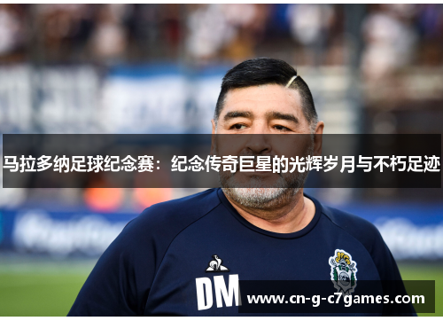 马拉多纳足球纪念赛:纪念传奇巨星的光辉岁月与不朽足迹 马拉多纳足球纪念赛:纪念传奇巨星的光辉岁月与不朽足迹