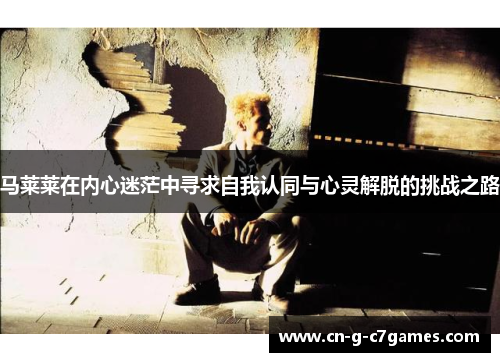 马莱莱在内心迷茫中寻求自我认同与心灵解脱的挑战之路 马莱莱在内心迷茫中寻求自我认同与心灵解脱的挑战之路