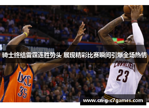 骑士终结雷霆连胜势头 展现精彩比赛瞬间引爆全场热情 骑士终结雷霆连胜势头 展现精彩比赛瞬间引爆全场热情
