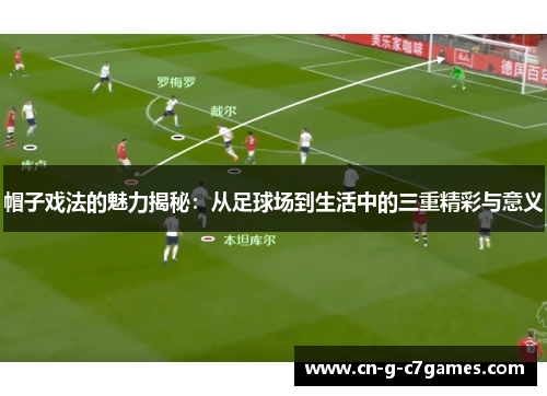帽子戏法的魅力揭秘：从足球场到生活中的三重精彩与意义