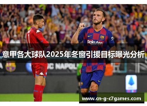 意甲各大球队2025年冬窗引援目标曝光分析