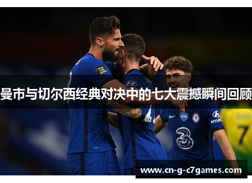 曼市与切尔西经典对决中的七大震撼瞬间回顾