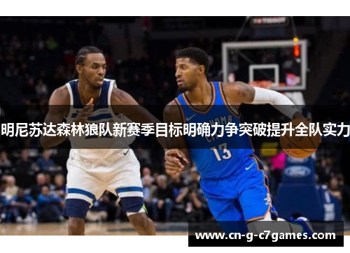 明尼苏达森林狼队新赛季目标明确力争突破提升全队实力 明尼苏达森林狼队新赛季目标明确力争突破提升全队实力
