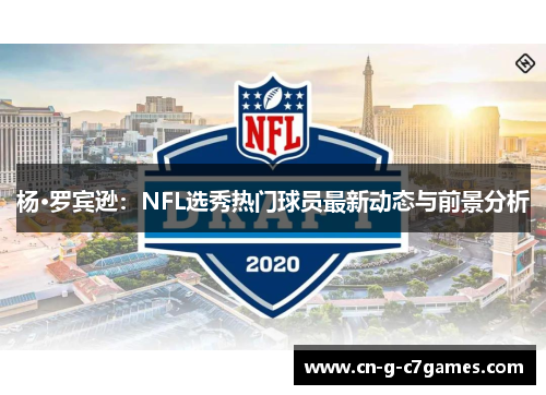 杨·罗宾逊:NFL选秀热门球员最新动态与前景分析 杨·罗宾逊:NFL选秀热门球员最新动态与前景分析