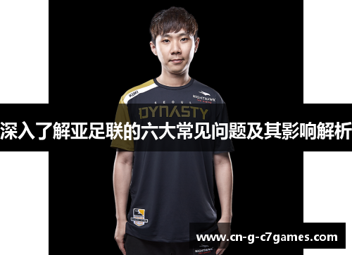深入了解亚足联的六大常见问题及其影响解析
