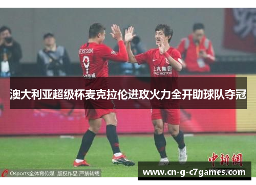 澳大利亚超级杯麦克拉伦进攻火力全开助球队夺冠