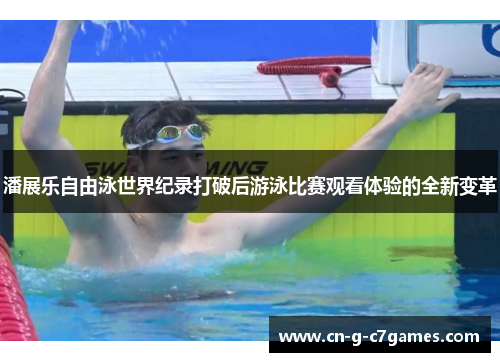 潘展乐自由泳世界纪录打破后游泳比赛观看体验的全新变革