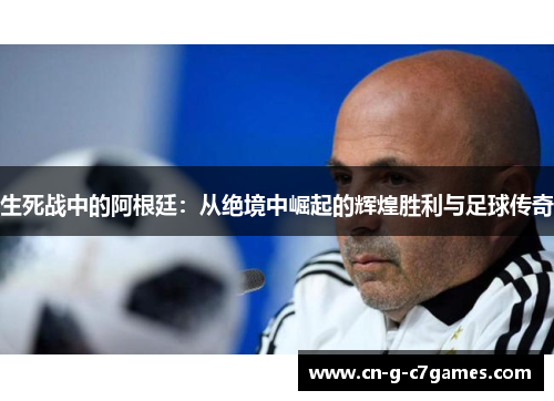 生死战中的阿根廷：从绝境中崛起的辉煌胜利与足球传奇
