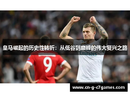 皇马崛起的历史性转折：从低谷到巅峰的伟大复兴之路