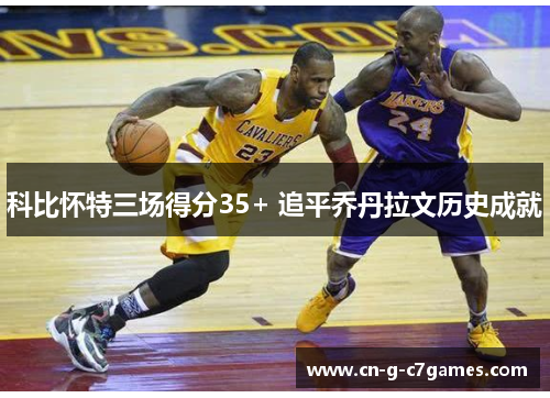 科比怀特三场得分35+ 追平乔丹拉文历史成就 科比怀特三场得分35+ 追平乔丹拉文历史成就