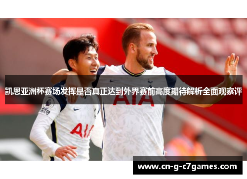 凯恩亚洲杯赛场发挥是否真正达到外界赛前高度期待解析全面观察评