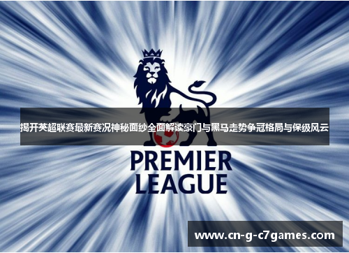揭开英超联赛最新赛况神秘面纱全面解读豪门与黑马走势争冠格局与保级风云 揭开英超联赛最新赛况神秘面纱全面解读豪门与黑马走势争冠格局与保级风云
