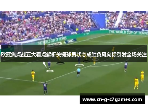 欧冠焦点战五大看点解析关键球员状态成胜负风向标引发全场关注