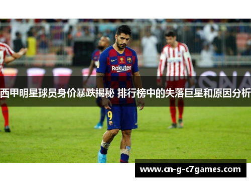 西甲明星球员身价暴跌揭秘 排行榜中的失落巨星和原因分析