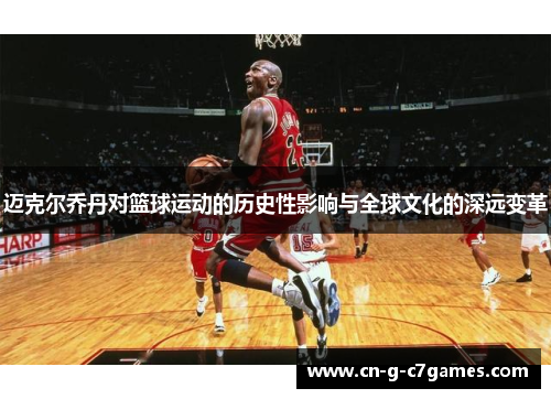 迈克尔乔丹对篮球运动的历史性影响与全球文化的深远变革