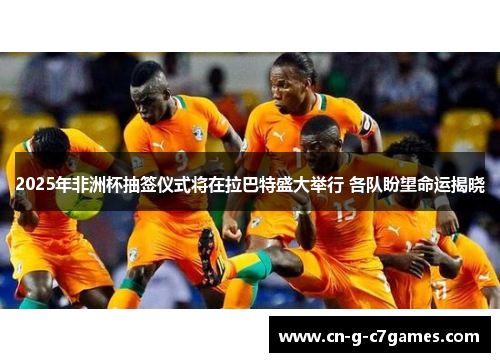 2025年非洲杯抽签仪式将在拉巴特盛大举行 各队盼望命运揭晓
