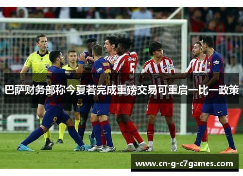 巴萨财务部称今夏若完成重磅交易可重启一比一政策 巴萨财务部称今夏若完成重磅交易可重启一比一政策