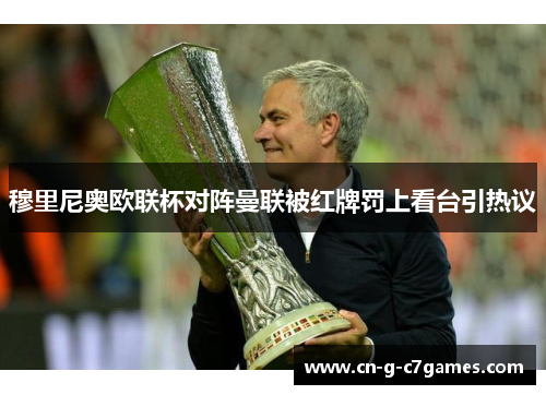 穆里尼奥欧联杯对阵曼联被红牌罚上看台引热议