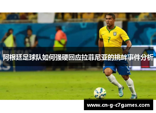 阿根廷足球队如何强硬回应拉菲尼亚的挑衅事件分析