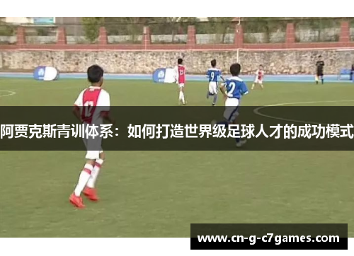 阿贾克斯青训体系：如何打造世界级足球人才的成功模式